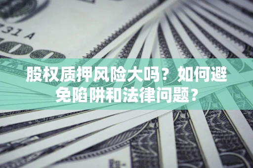 武汉股权质押风险大吗？如何避免陷阱和法律问题？