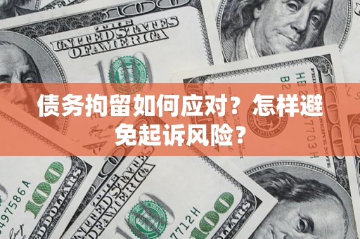 武汉债务拘留如何应对？怎样避免起诉风险？