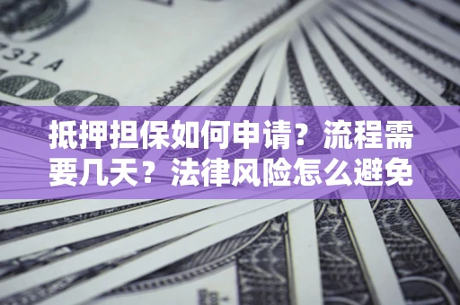 武汉抵押担保如何申请？流程需要几天？法律风险怎么避免？避坑指南