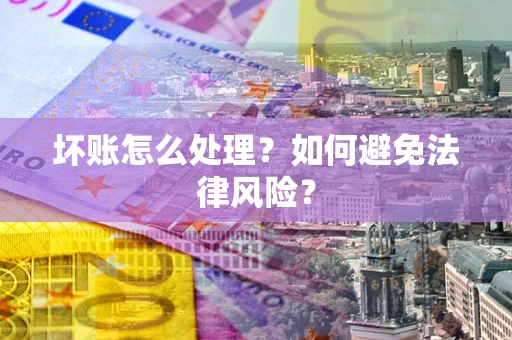 武汉坏账怎么处理？如何避免法律风险？