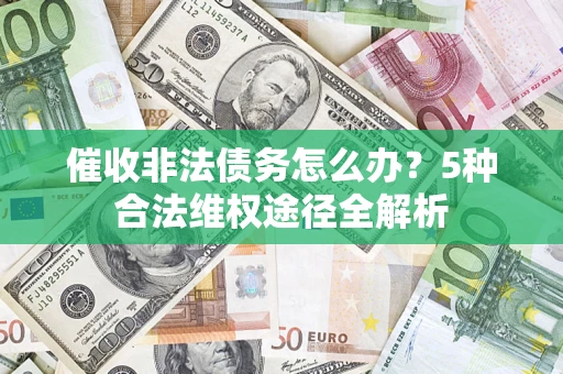 武汉催收非法债务怎么办？5种合法维权途径全解析