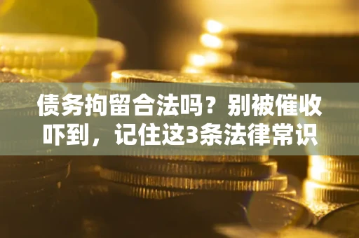 武汉债务拘留合法吗？别被催收吓到，记住这3条法律常识