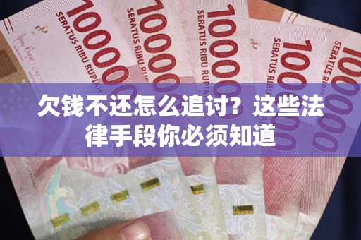 武汉欠钱不还怎么追讨？这些法律手段你必须知道