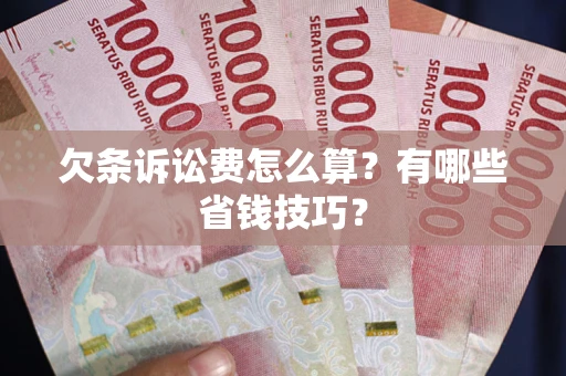 武汉欠条诉讼费怎么算？有哪些省钱技巧？