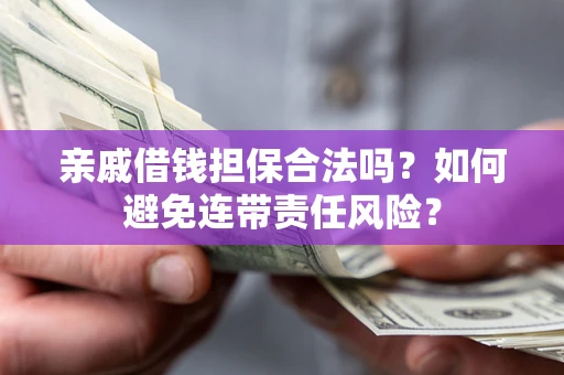 武汉亲戚借钱担保合法吗？如何避免连带责任风险？