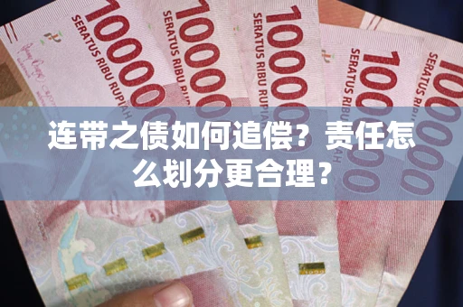 武汉连带之债如何追偿？责任怎么划分更合理？