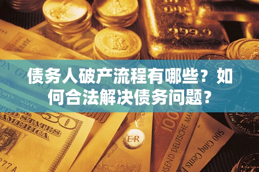 武汉债务人破产流程有哪些？如何合法解决债务问题？