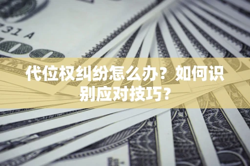 武汉代位权纠纷怎么办？如何识别应对技巧？