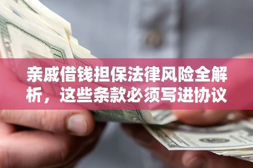 武汉亲戚借钱担保法律风险全解析，这些条款必须写进协议