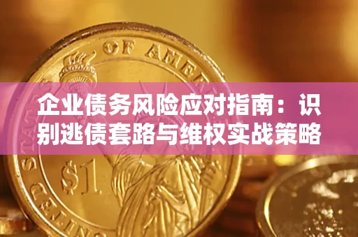 武汉企业债务风险应对指南：识别逃债套路与维权实战策略