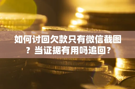 武汉如何讨回欠款只有微信截图？当证据有用吗追回？