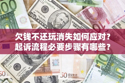 武汉欠钱不还玩消失如何应对？起诉流程必要步骤有哪些？