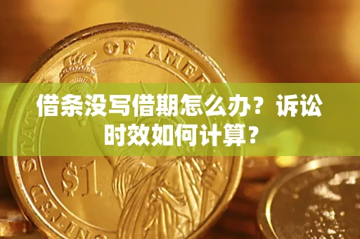 武汉借条没写借期怎么办？诉讼时效如何计算？