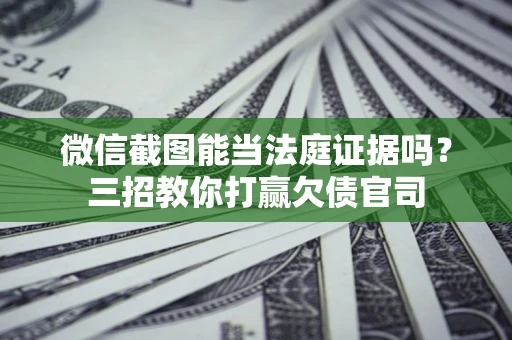武汉微信截图能当法庭证据吗？三招教你打赢欠债官司