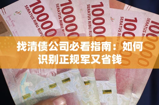武汉找清债公司必看指南：如何识别正规军又省钱