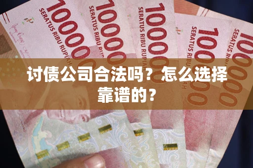 武汉讨债公司合法吗？怎么选择靠谱的？