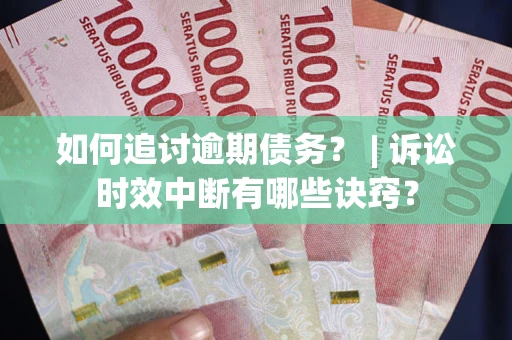 武汉如何追讨逾期债务？ | 诉讼时效中断有哪些诀窍？