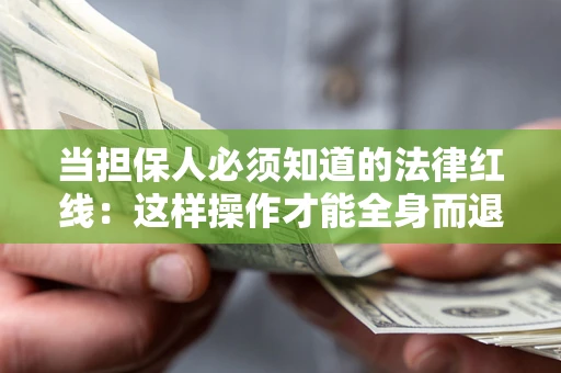 武汉当担保人必须知道的法律红线：这样操作才能全身而退