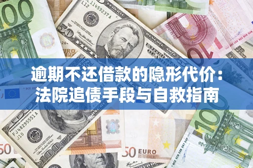 武汉逾期不还借款的隐形代价：法院追债手段与自救指南