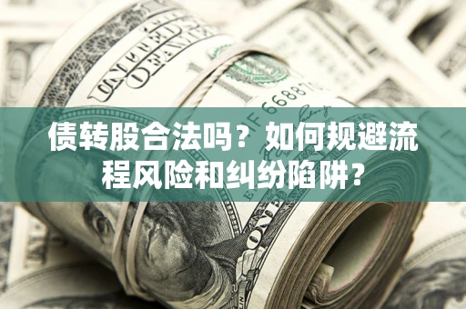 武汉债转股合法吗？如何规避流程风险和纠纷陷阱？