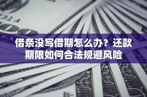武汉借条没写借期怎么办？还款期限如何合法规避风险