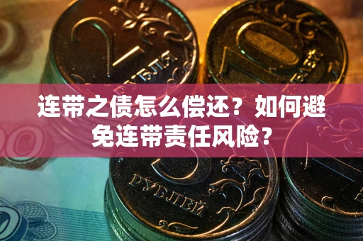 武汉连带之债怎么偿还？如何避免连带责任风险？