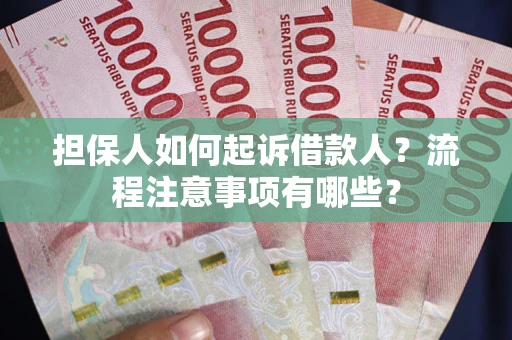 武汉担保人如何起诉借款人？流程注意事项有哪些？