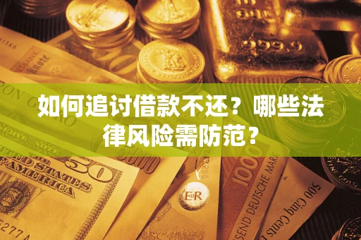 武汉如何追讨借款不还？哪些法律风险需防范？