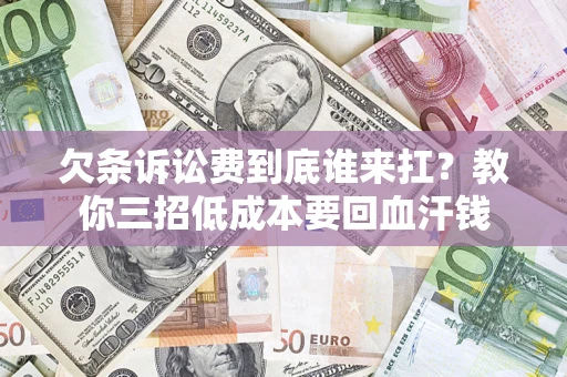 武汉欠条诉讼费到底谁来扛？教你三招低成本要回血汗钱